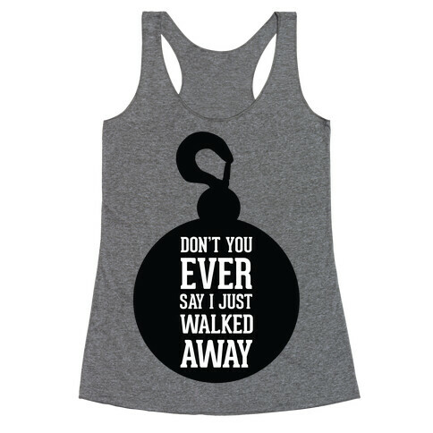 Don't You Ever Say I Just Walked Away Racerback Tank Top