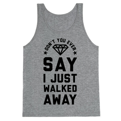 Don't You Ever Say I Just Walked Away Tank Top