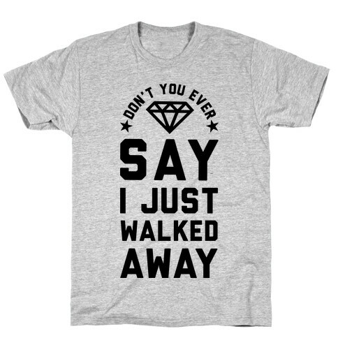 Don't You Ever Say I Just Walked Away T-Shirt