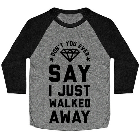 Don't You Ever Say I Just Walked Away Baseball Tee