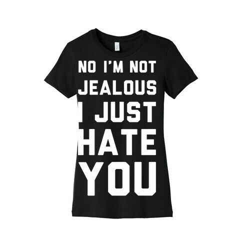 No I'm Not Jealous I Just Hate You Womens T-Shirt