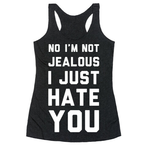 No I'm Not Jealous I Just Hate You Racerback Tank Top