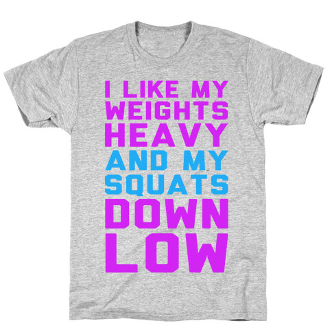 I Like My Weights Heavy and My Squats Down Low T-Shirt