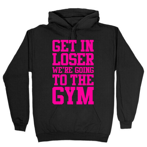 Get In Loser We're Going To The Gym Hooded Sweatshirt