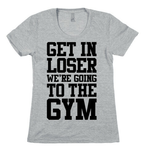 Get In Loser We're Going To The Gym Womens T-Shirt