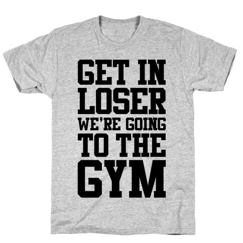 Get In Loser We're Going To The Gym T-Shirt
