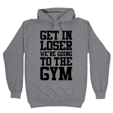 Get In Loser We're Going To The Gym Hooded Sweatshirt