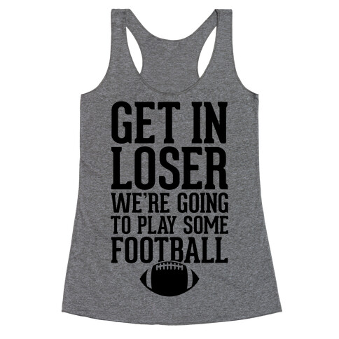 Get In Loser We're Going To Play Some Football Racerback Tank Top