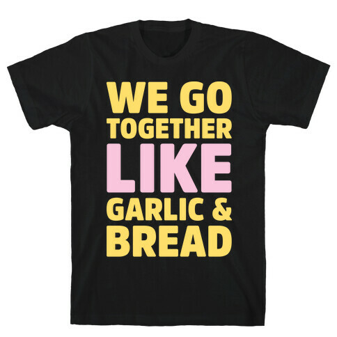 We Go Together Like Garlic & Bread White Print T-Shirt