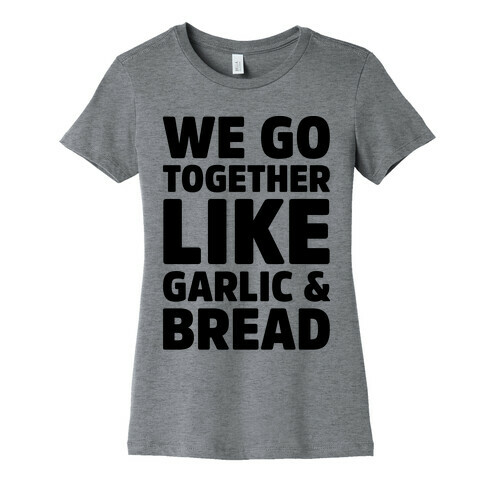 We Go Together Like Garlic & Bread Womens T-Shirt