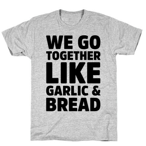 We Go Together Like Garlic & Bread T-Shirt