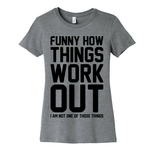 Funny How Things Work Out (I Am Not One Of Those Things) Womens T-Shirt