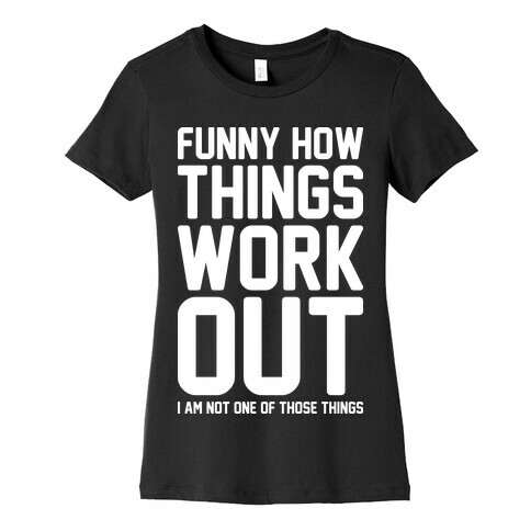 Funny How Things Work Out (I Am Not One Of Those Things) White Womens T-Shirt