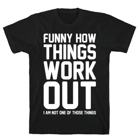 Funny How Things Work Out (I Am Not One Of Those Things) White T-Shirt