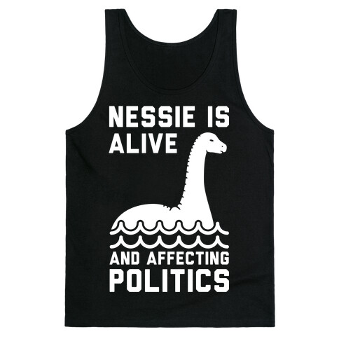 Nessie Is Alive And Affecting Politics White Tank Top