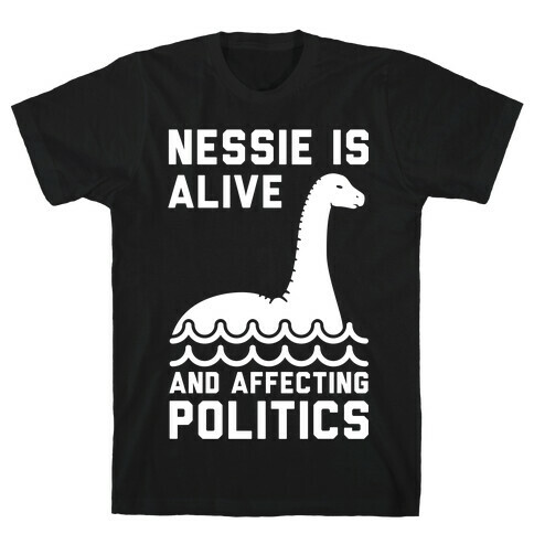 Nessie Is Alive And Affecting Politics White T-Shirt