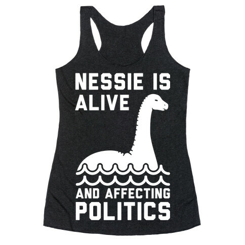 Nessie Is Alive And Affecting Politics White Racerback Tank Top