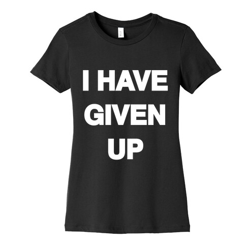 I Have Given Up Womens T-Shirt