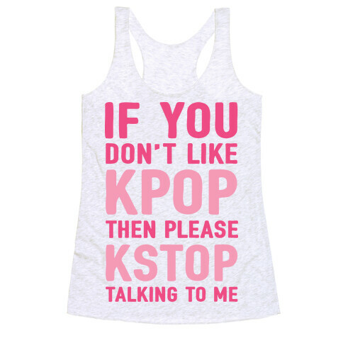 If You Don't Like KPOP Then Please KSTOP Talking To Me Racerback Tank Top