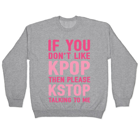 If You Don't Like KPOP Then Please KSTOP Talking To Me Pullover