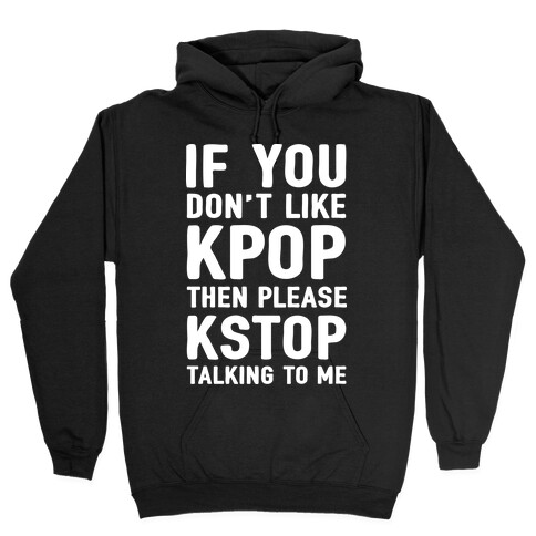 If You Don't Like KPOP Then Please KSTOP Talking To Me Hooded Sweatshirt