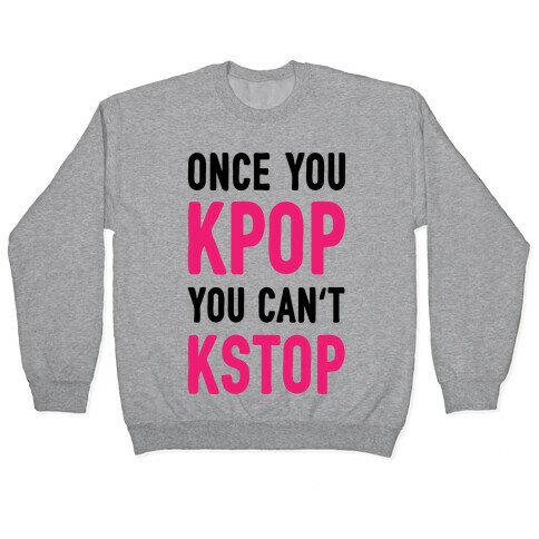 Once You KPOP You Can't KSTOP Pullover