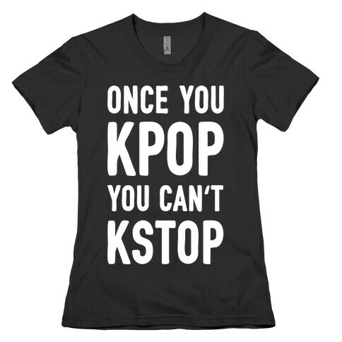 Once You KPOP You Can't KSTOP Womens T-Shirt