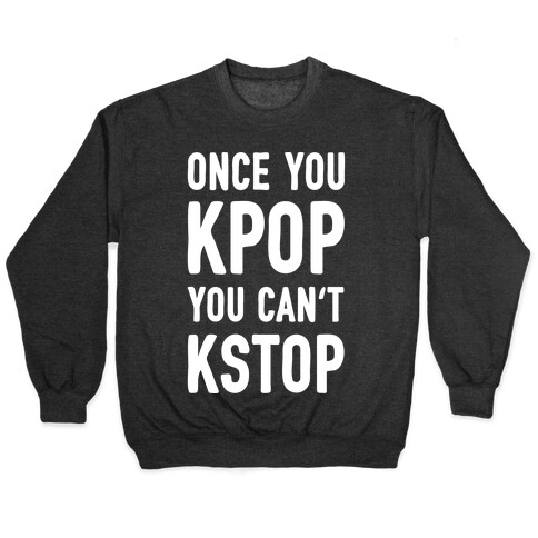 Once You KPOP You Can't KSTOP Pullover