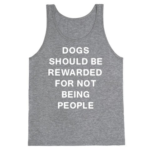 Dogs Should Be Rewarded For Not Being People Text Tank Top