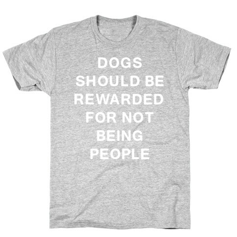 Dogs Should Be Rewarded For Not Being People Text T-Shirt