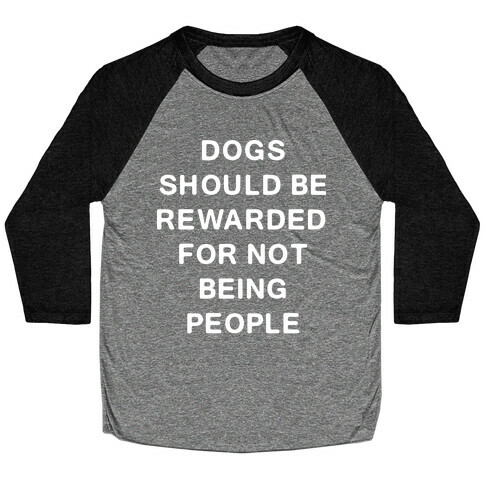 Dogs Should Be Rewarded For Not Being People Text Baseball Tee