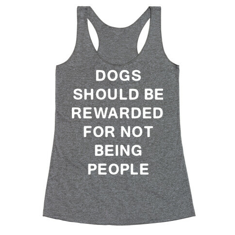 Dogs Should Be Rewarded For Not Being People Text Racerback Tank Top