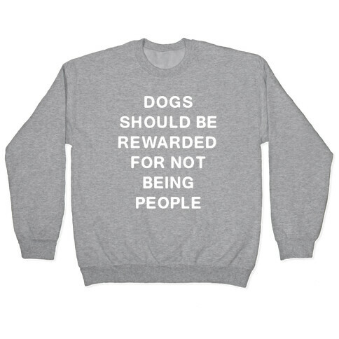 Dogs Should Be Rewarded For Not Being People Text Pullover
