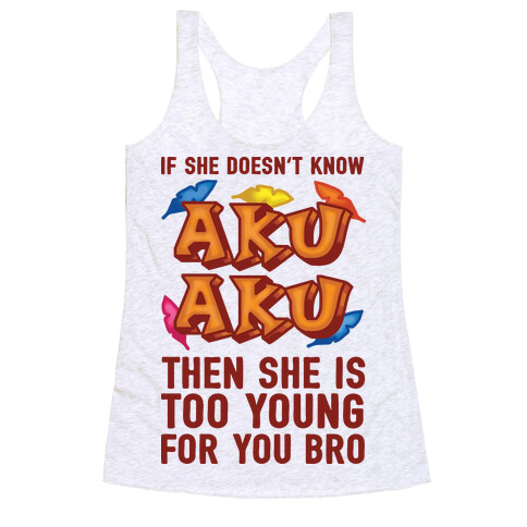 If She Doesn't Know Aku Aku Then She Is Too Young For You Bro Racerback Tank Top