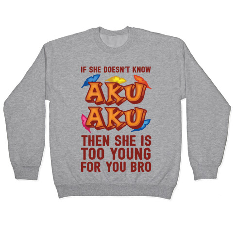 If She Doesn't Know Aku Aku Then She Is Too Young For You Bro Pullover