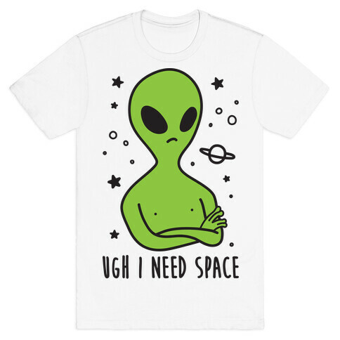 Ugh I Need Space Alien T-Shirt