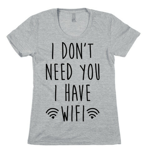 I Don't Need You I Have Wifi Womens T-Shirt