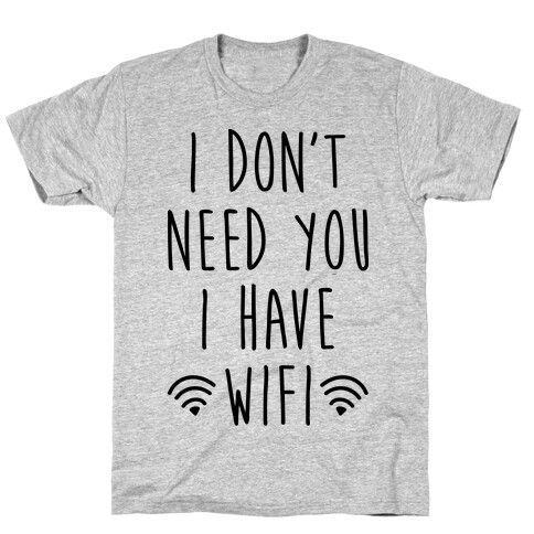 I Don't Need You I Have Wifi T-Shirt