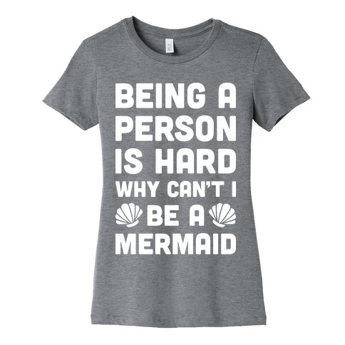 Being A Person Is Hard Why Can't I Be A Mermaid Womens T-Shirt