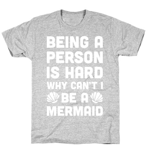 Being A Person Is Hard Why Can't I Be A Mermaid T-Shirt