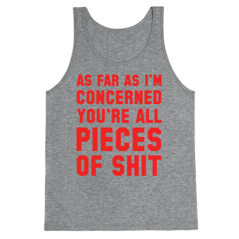 As Far As I'm Concerned You're All Pieces Of Shit Tank Top