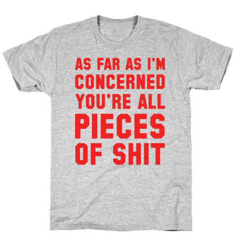 As Far As I'm Concerned You're All Pieces Of Shit T-Shirt