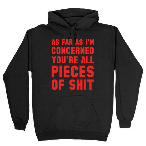 As Far As I'm Concerned You're All Pieces Of Shit Hooded Sweatshirt