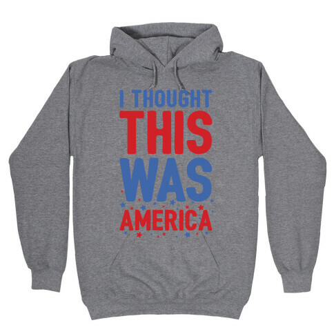 I Thought This Was AMERICA (cmyk) Hooded Sweatshirt