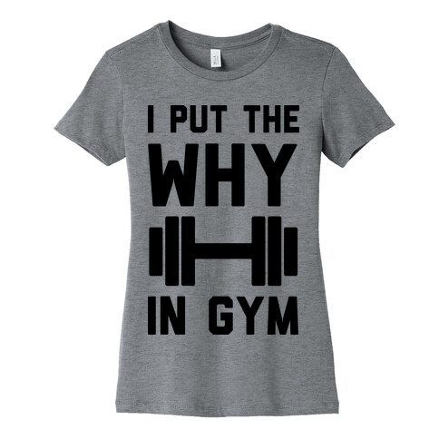 I Put The Why In Gym Womens T-Shirt