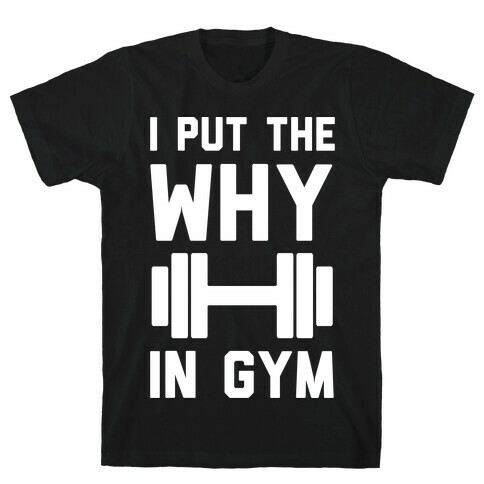 I Put The Why In Gym T-Shirt