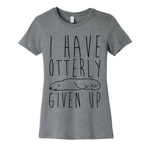 I Have Otterly Given Up Womens T-Shirt