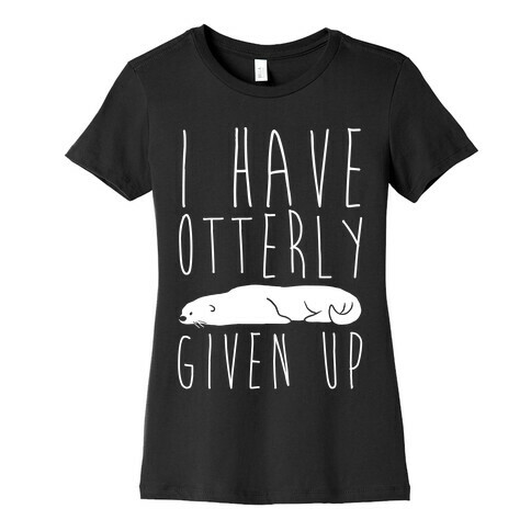 I Have Otterly Given Up Womens T-Shirt