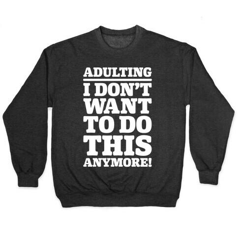 Adulting I Don't Want To Do This Anymore Pullover