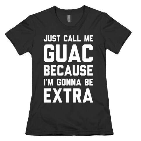 Just Call Me Guac Because I'm Gonna Be Extra Womens T-Shirt